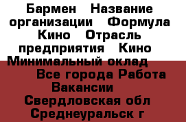 Бармен › Название организации ­ Формула Кино › Отрасль предприятия ­ Кино › Минимальный оклад ­ 25 000 - Все города Работа » Вакансии   . Свердловская обл.,Среднеуральск г.